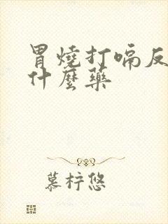 胃烧打嗝反酸吃什么药