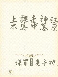 上课走神注意力不集中怎么改