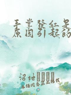 手掌发红是什么原因引起的