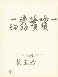 一边接吻一边摸胸的视频