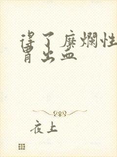 得了糜烂性胃炎胃出血