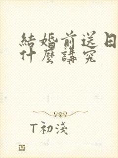 结婚前送日子有什么讲究