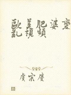 欧美肥婆变态伦乱视频