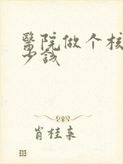 医院做个核磁多少钱