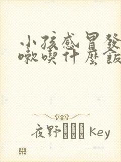 小孩感冒发烧咳嗽吃什么饭菜比较好