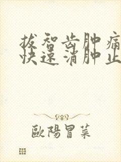 拔智齿肿痛怎么快速消肿止痛