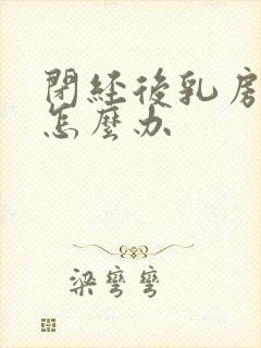 闭经后乳房胀痛怎么办