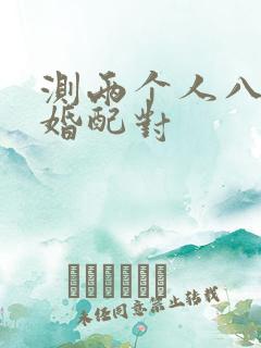 测两个人八字合婚配对