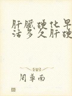 肝脏硬化早期能活多久肝硬化