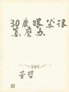 30岁眼袋很大怎么办