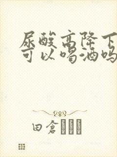 尿酸高降下来了可以喝酒吗