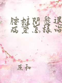 腰椎间盘退行性病变怎样治比较好