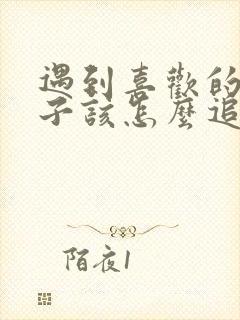 遇到喜欢的女孩子该怎么追