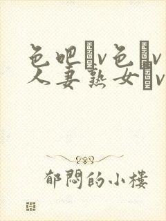 色吧αv色αv人妻熟女αv