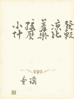 小孩着凉发烧吃什么药比较好