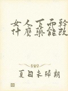 女人下面干涩吃什么药能改善