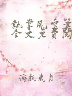 执掌风云笔龙胆全文免费阅读全文