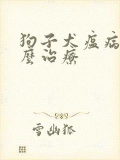 狗子犬瘟病毒怎么治疗