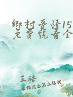 乡村爱情15部免费观看全集完整版