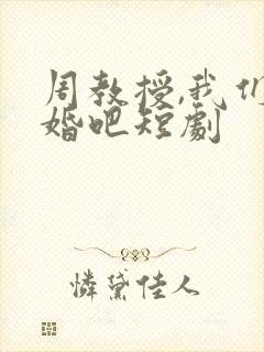 周教授,我们结婚吧短剧