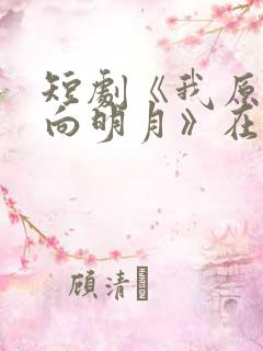 短剧《我原将心向明月》在线观看