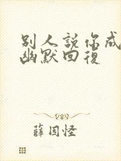 别人说你成功了幽默回复