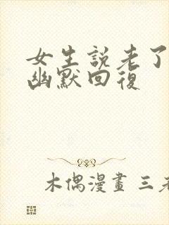 女生说老了怎么幽默回复