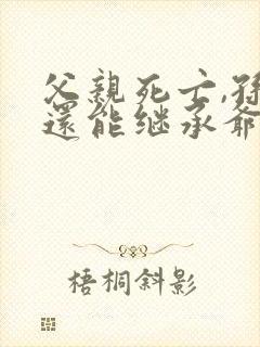 父亲死亡,孙子还能继承爷爷奶奶的遗产吗