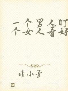 一个男人盯着一个女人看好久是什么