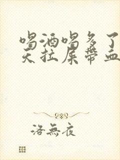 喝酒喝多了第二天拉屎带血