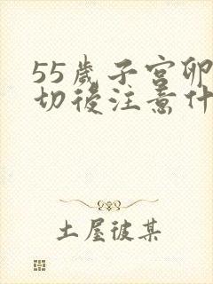 55岁子宫卵巢切后注意什么