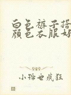 白色裤子搭什么颜色衣服好看