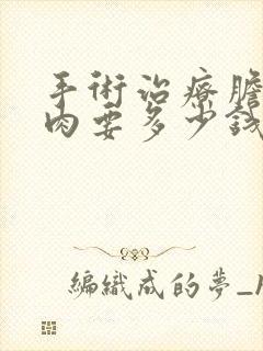 手术治疗胆囊息肉要多少钱