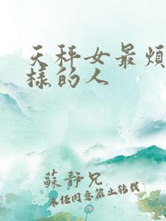 天秤女最烦什么样的人