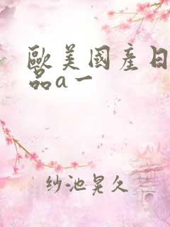 欧美国产日韩精品a一