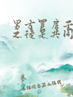 男方买房子结婚之后是共同财产吗