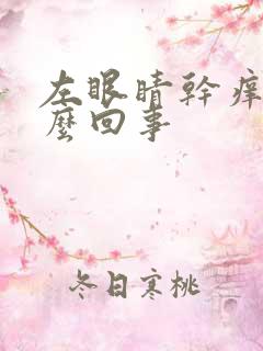 左眼睛干痒是怎么回事