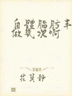 自体脂肪丰胸得做几次啊