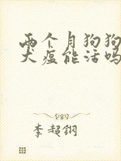 两个月狗狗得了犬瘟能活吗