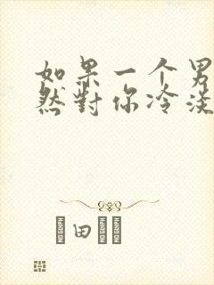 如果一个男人突然对你冷淡了怎么办