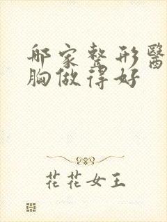 哪家整形医院丰胸做得好