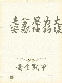 老公压力大怎么安慰他的暖心句子