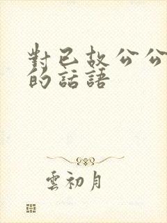 对已故公公思念的话语