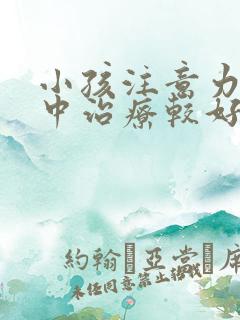 小孩注意力不集中治疗较好的方法