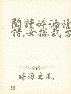 阅读醉酒情话发错,女总裁要做我老婆