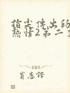 指尖传出的真挚热情2第二季未删减在线观看