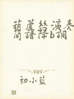 葫芦丝演奏卓玛简谱降b调