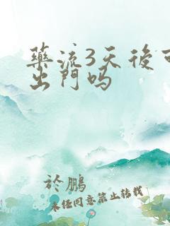 药流3天后可以出门吗