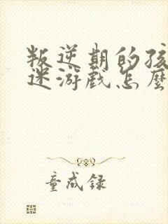 叛逆期的孩子沉迷游戏怎么办