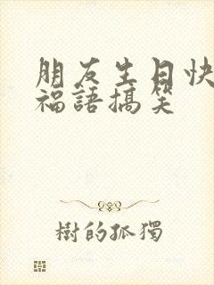 朋友生日快乐祝福语搞笑